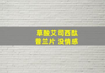 草酸艾司西酞普兰片 没情感